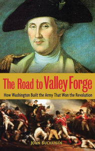 Title: The Road to Valley Forge: How Washington Built the Army that Won the Revolution, Author: John Buchanan