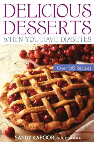 Title: Delicious Desserts When You Have Diabetes: Over 150 Recipes, Author: Sandy Kapoor
