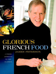 Title: Glorious French Food: A Fresh Approach to the Classics / Edition 1, Author: James Peterson