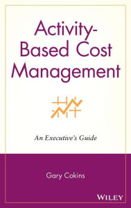 Title: Activity-Based Cost Management: An Executive's Guide / Edition 1, Author: Gary Cokins
