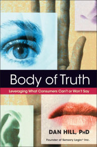 Title: Body of Truth: Leveraging What Consumers Can't or Won't Say, Author: Dan Hill