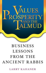 Title: Values, Prosperity, and the Talmud: Business Lessons from the Ancient Rabbis, Author: Larry Kahaner
