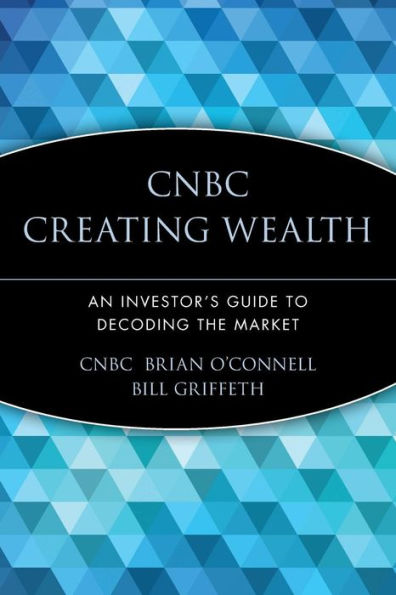 CNBC Creating Wealth: An Investor's Guide to Decoding the Market