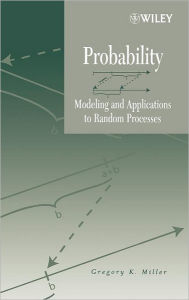 Title: Probability: Modeling and Applications to Random Processes / Edition 1, Author: Gregory K. Miller