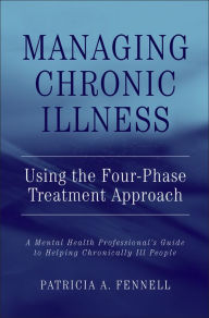 Title: Managing Chronic Illness Using the Four-Phase Treatment Approach: A Mental Health Professional's Guide to Helping Chronically Ill People / Edition 1, Author: Patricia A. Fennell