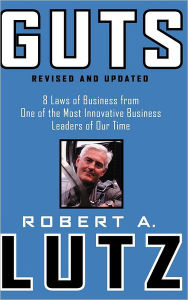 Title: Guts: 8 Laws of Business from One of the Most Innovative Business Leaders of Our Time, Author: Robert A. Lutz
