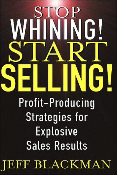 Stop Whining! Start Selling!: Profit-Producing Strategies for Explosive Sales Results / Edition 1