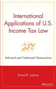 Title: International Applications of U.S. Income Tax Law: Inbound and Outbound Transactions / Edition 1, Author: Ernest R. Larkins