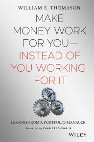 Title: Make Money Work For You--Instead of You Working for It: Lessons from a Portfolio Manager, Author: William Thomason