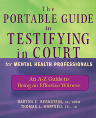 Title: The Portable Guide to Testifying in Court for Mental Health Professionals: An A-Z Guide to Being an Effective Witness / Edition 1, Author: Barton E. Bernstein