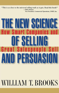 Title: The New Science of Selling and Persuasion: How Smart Companies and Great Salespeople Sell, Author: William T. Brooks