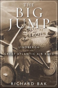 Title: The Big Jump: Lindbergh and the Great Atlantic Air Race, Author: Richard Bak