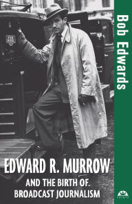 Title: Edward R. Murrow and the Birth of Broadcast Journalism / Edition 1, Author: Bob Edwards