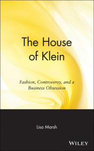 Title: The House of Klein: Fashion, Controversy, and a Business Obsession, Author: Lisa Marsh