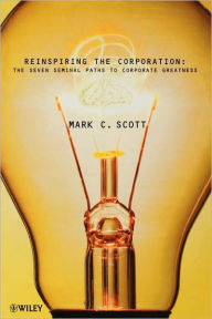 Title: Reinspiring the Corporation: The Seven Seminal Paths to Corporate Greatness / Edition 1, Author: Mark C. Scott