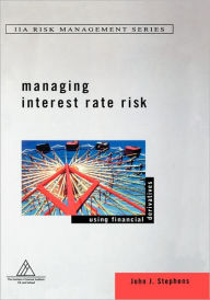 Title: Managing Interest Rate Risk: Using Financial Derivatives / Edition 1, Author: John J. Stephens