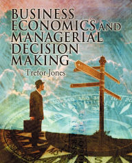 Title: Business Economics and Managerial Decision Making / Edition 1, Author: Trefor Jones