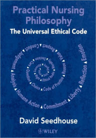 Title: Practical Nursing Philosophy: The Universal Ethical Code / Edition 1, Author: David Seedhouse