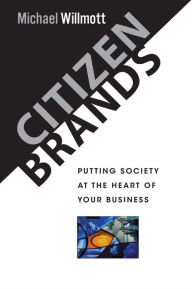 Title: Citizen Brands: Putting Society at the Heart of your Business / Edition 1, Author: Michael Willmott