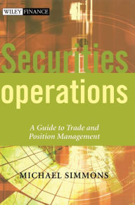 Title: Securities Operations: A Guide to Trade and Position Management / Edition 1, Author: Michael Simmons