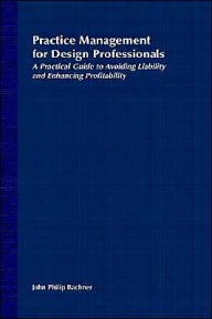Title: Practice Management for Design Professionals: A Practical Guide to Avoiding Liability and Enhancing Profitability / Edition 1, Author: John Philip Bachner