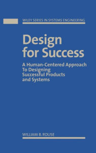 Title: Design for Success: A Human-Centered Approach to Designing Successful Products and Systems / Edition 1, Author: William B. Rouse