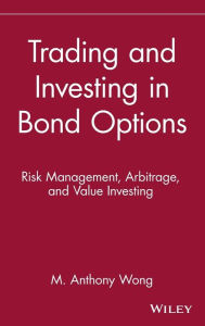 Title: Trading and Investing in Bond Options: Risk Management, Arbitrage, and Value Investing / Edition 1, Author: M. Anthony Wong