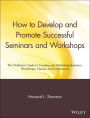 How to Develop and Promote Successful Seminars and Workshops: The Definitive Guide to Creating and Marketing Seminars, Workshops, Classes, and Conferences / Edition 1