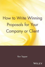 Title: How to Write Winning Proposals for Your Company or Client / Edition 2, Author: Ron Tepper