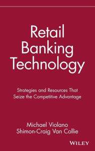 Title: Retail Banking Technology: Strategies and Resources That Seize the Competitive Advantage / Edition 1, Author: Michael Violano