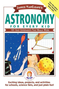Title: Janice VanCleave's Astronomy for Every Kid: 101 Easy Experiments that Really Work, Author: Janice VanCleave