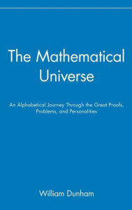 Title: The Mathematical Universe: An Alphabetical Journey Through the Great Proofs, Problems, and Personalities / Edition 1, Author: William Dunham