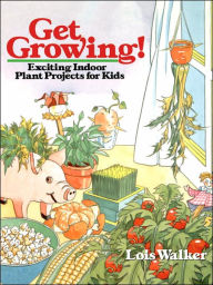 Title: Get Growing!: Exciting Indoor Plant Projects for Kids, Author: Lois Walker
