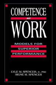 Title: Competence at Work: Models for Superior Performance / Edition 1, Author: Lyle M. Spencer Jr.