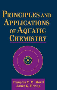 Title: Principles and Applications of Aquatic Chemistry / Edition 1, Author: François M. M. Morel