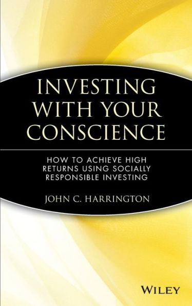 Investing with Your Conscience: How to Achieve High Returns Using Socially Responsible Investing