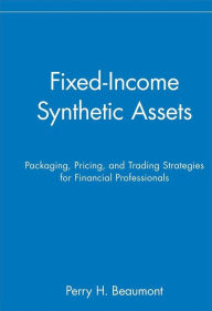 Title: Fixed-Income Synthetic Assets: Packaging, Pricing, and Trading Strategies for Financial Professionals / Edition 1, Author: Perry H. Beaumont