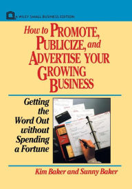 Title: How to Promote, Publicize, and Advertise Your Growing Business: Getting the Word Out without Spending a Fortune, Author: Kim Baker