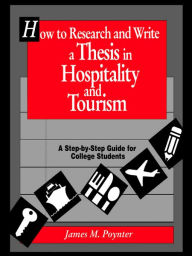 Title: How to Research and Write a Thesis in Hospitality and Tourism: A Step-By-Step Guide for College Students / Edition 1, Author: James M. Poynter