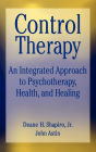 Control Therapy: An Integrated Approach to Psychotherapy, Health, and Healing / Edition 1