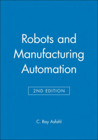 Title: Robots and Manufacturing Automation / Edition 2, Author: C. Ray Asfahl