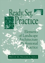 Title: Ready, Set, Practice: Elements of Landscape Architecture Professional Practice / Edition 1, Author: Bruce G. Sharky