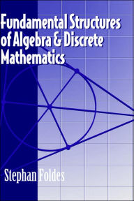 Title: Fundamental Structures of Algebra and Discrete Mathematics / Edition 1, Author: Stephan Foldes