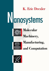 Title: Nanosystems: Molecular Machinery, Manufacturing, and Computation / Edition 1, Author: K. Eric Drexler