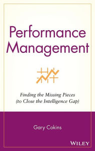 Title: Performance Management: Finding the Missing Pieces (to Close the Intelligence Gap) / Edition 1, Author: Gary Cokins