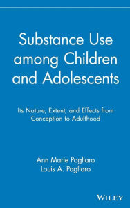 Title: Substance Use among Children and Adolescents: Its Nature, Extent, and Effects from Conception to Adulthood / Edition 1, Author: Ann Marie Pagliaro