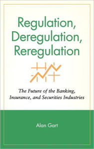 Title: Regulation, Deregulation, Reregulation: The Future of the Banking, Insurance, and Securities Industries / Edition 1, Author: Alan Gart