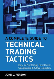 Title: A Complete Guide to Technical Trading Tactics: How to Profit Using Pivot Points, Candlesticks & Other Indicators / Edition 1, Author: John L. Person