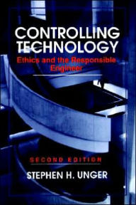 Title: Controlling Technology: Ethics and the Responsible Engineer / Edition 2, Author: Stephen H. Unger