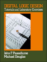 Title: Digital Logic Design: Tutorial and Laboratory Exercises / Edition 1, Author: John Passafiume